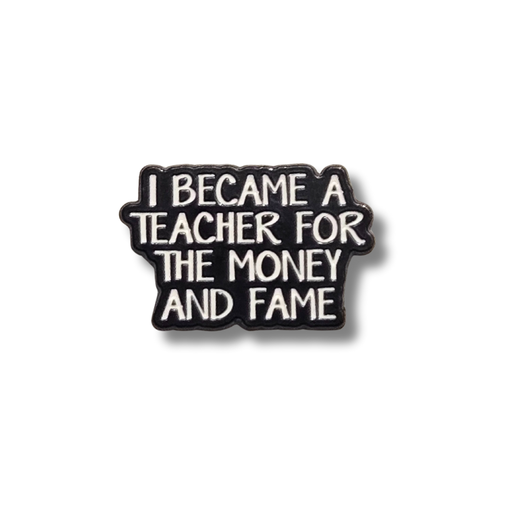 I Became a Teacher For the Money and Fame | Collectible Pin - NovaSmartLinks